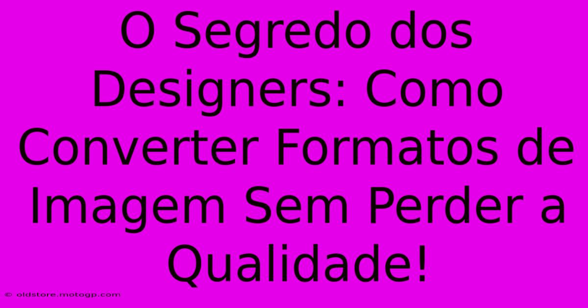 O Segredo Dos Designers: Como Converter Formatos De Imagem Sem Perder A Qualidade!