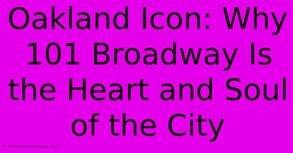 Oakland Icon: Why 101 Broadway Is The Heart And Soul Of The City