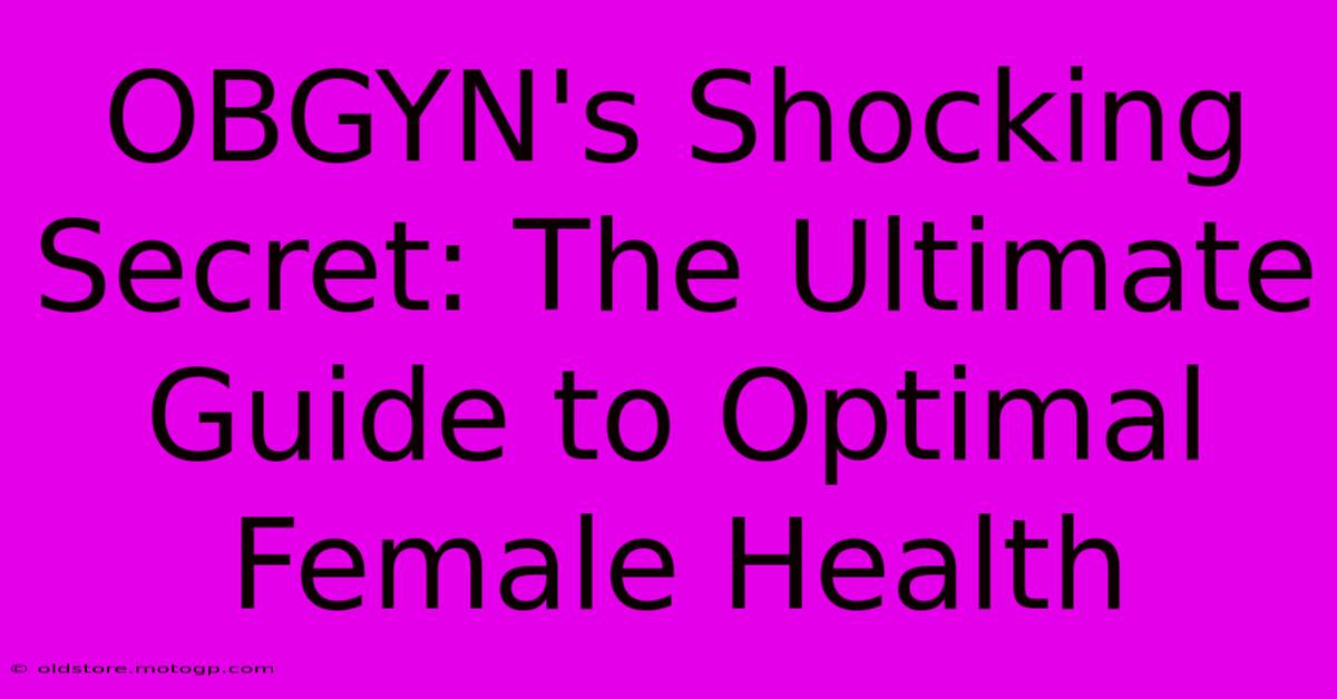 OBGYN's Shocking Secret: The Ultimate Guide To Optimal Female Health