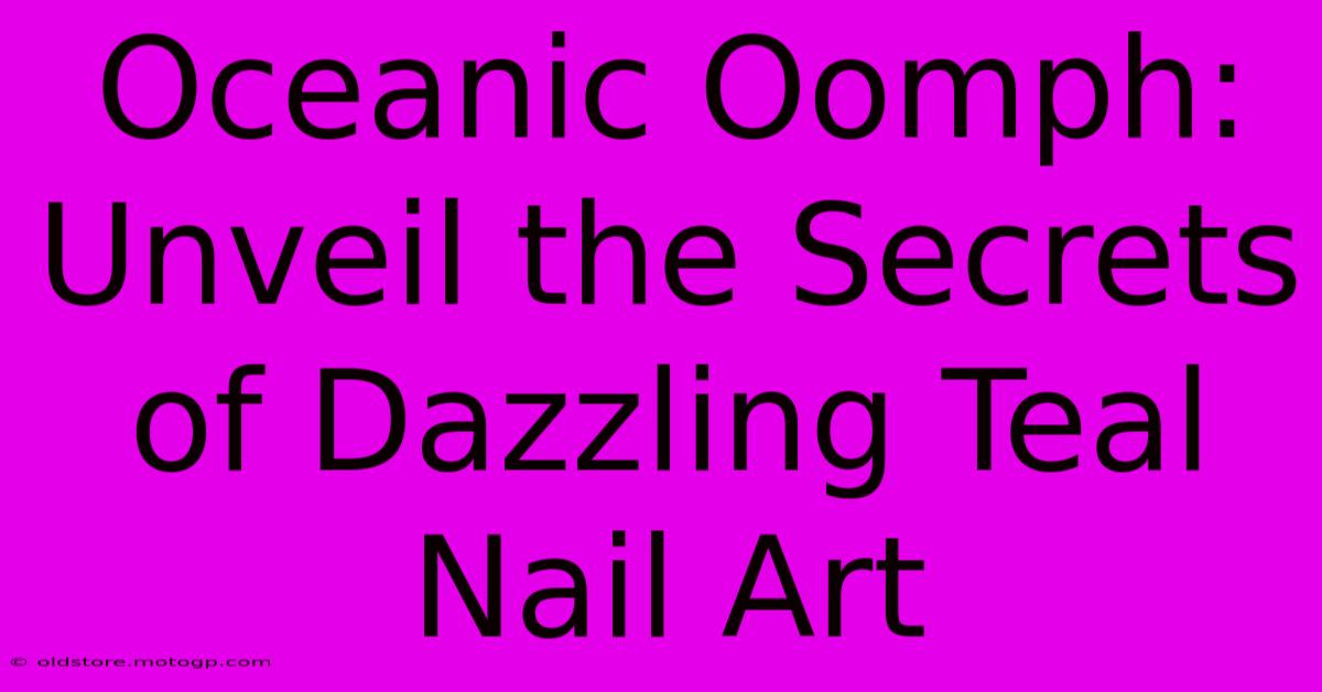 Oceanic Oomph: Unveil The Secrets Of Dazzling Teal Nail Art