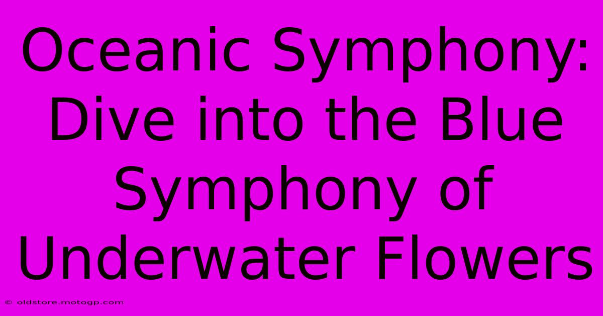 Oceanic Symphony: Dive Into The Blue Symphony Of Underwater Flowers