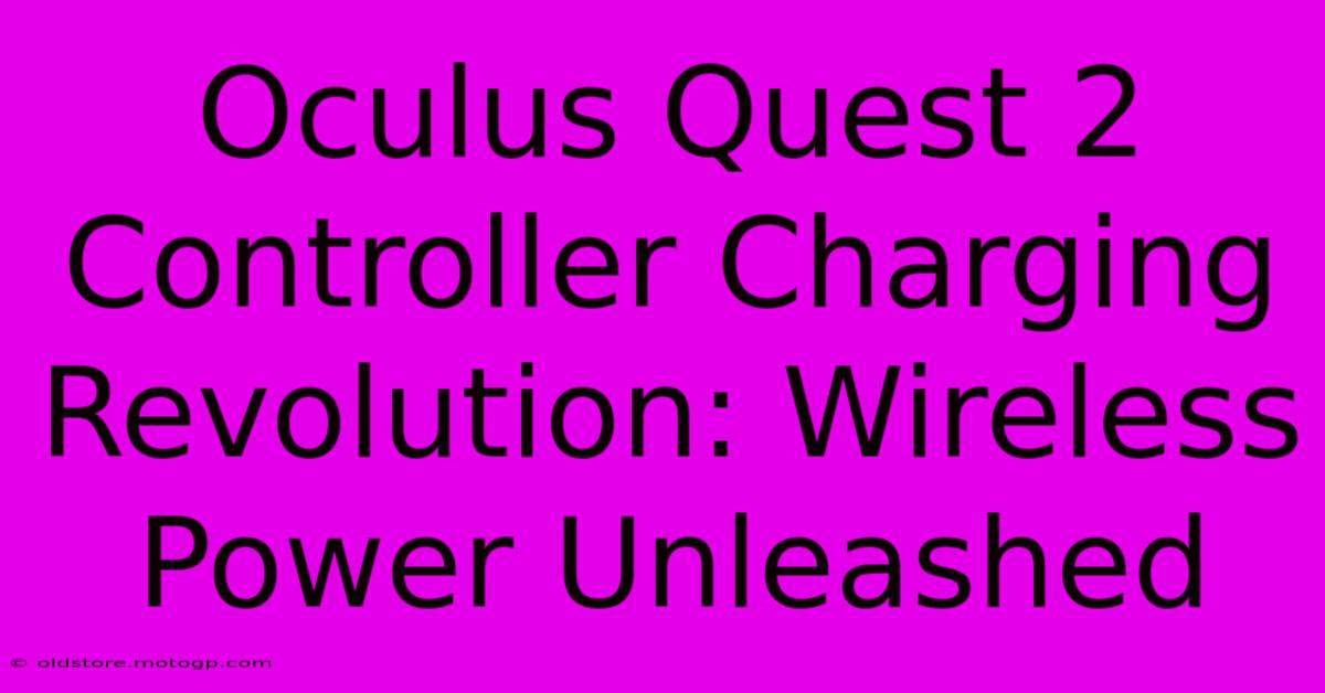 Oculus Quest 2 Controller Charging Revolution: Wireless Power Unleashed