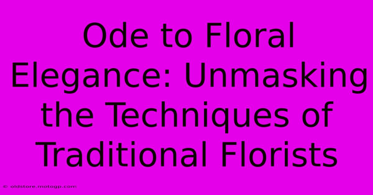 Ode To Floral Elegance: Unmasking The Techniques Of Traditional Florists