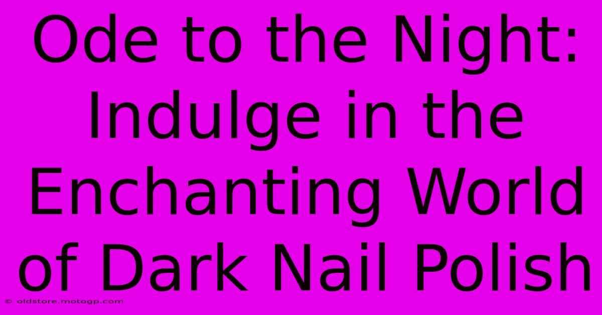 Ode To The Night: Indulge In The Enchanting World Of Dark Nail Polish