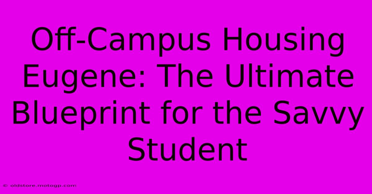 Off-Campus Housing Eugene: The Ultimate Blueprint For The Savvy Student