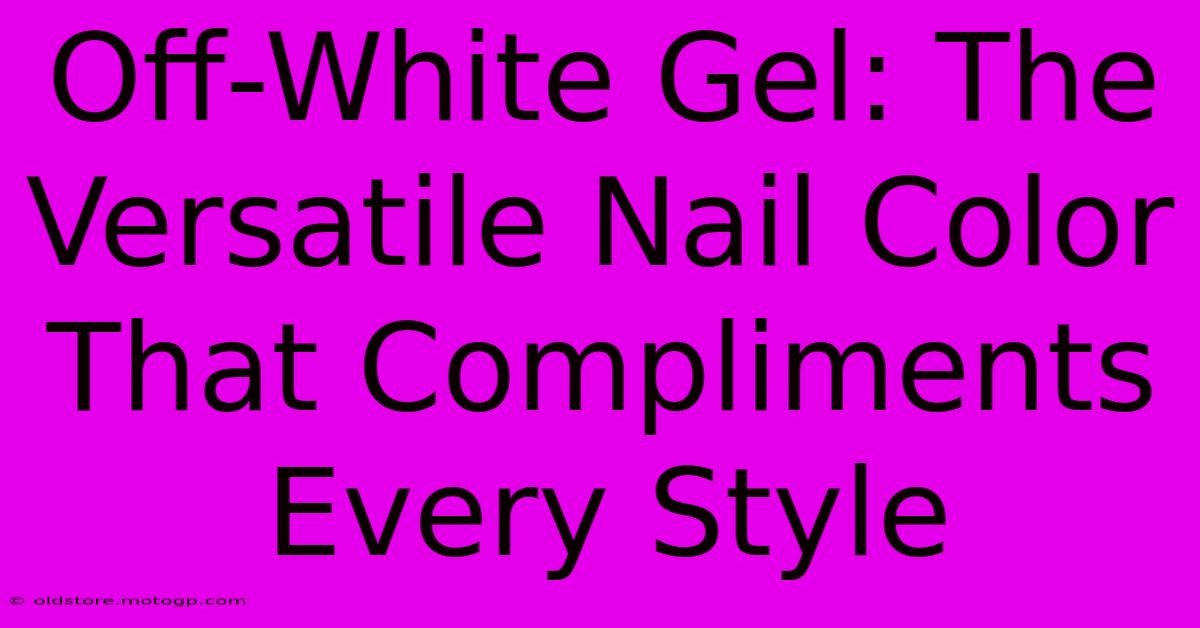 Off-White Gel: The Versatile Nail Color That Compliments Every Style