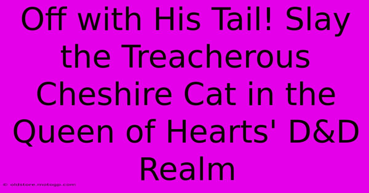 Off With His Tail! Slay The Treacherous Cheshire Cat In The Queen Of Hearts' D&D Realm