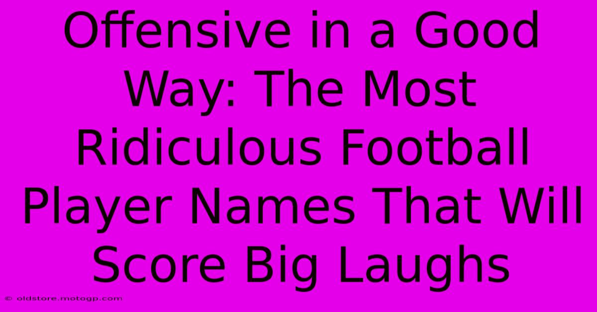 Offensive In A Good Way: The Most Ridiculous Football Player Names That Will Score Big Laughs