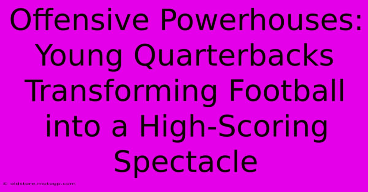 Offensive Powerhouses: Young Quarterbacks Transforming Football Into A High-Scoring Spectacle