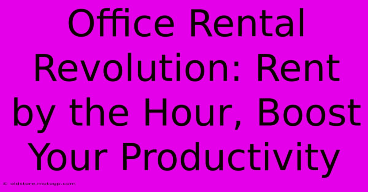 Office Rental Revolution: Rent By The Hour, Boost Your Productivity