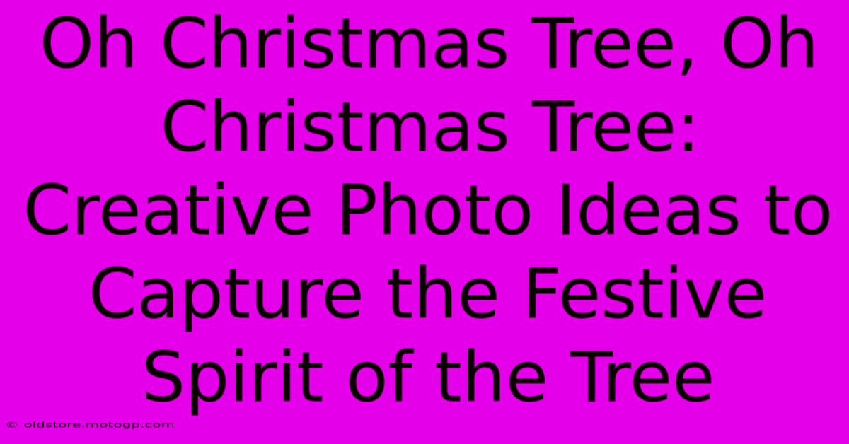 Oh Christmas Tree, Oh Christmas Tree: Creative Photo Ideas To Capture The Festive Spirit Of The Tree