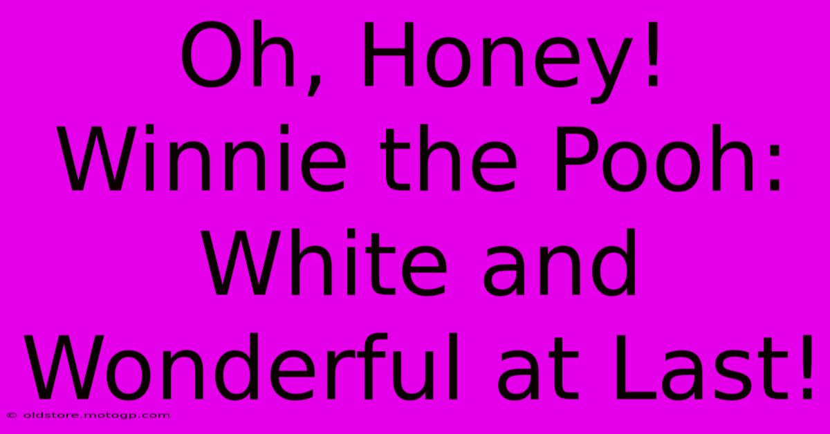 Oh, Honey! Winnie The Pooh: White And Wonderful At Last!