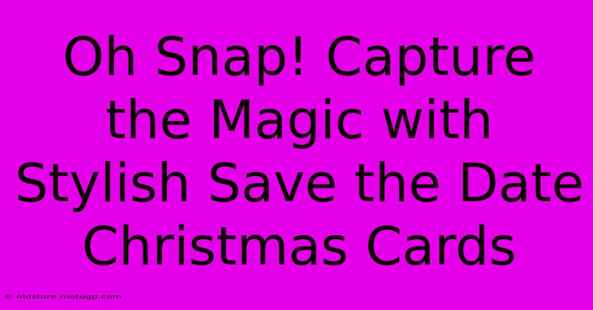 Oh Snap! Capture The Magic With Stylish Save The Date Christmas Cards