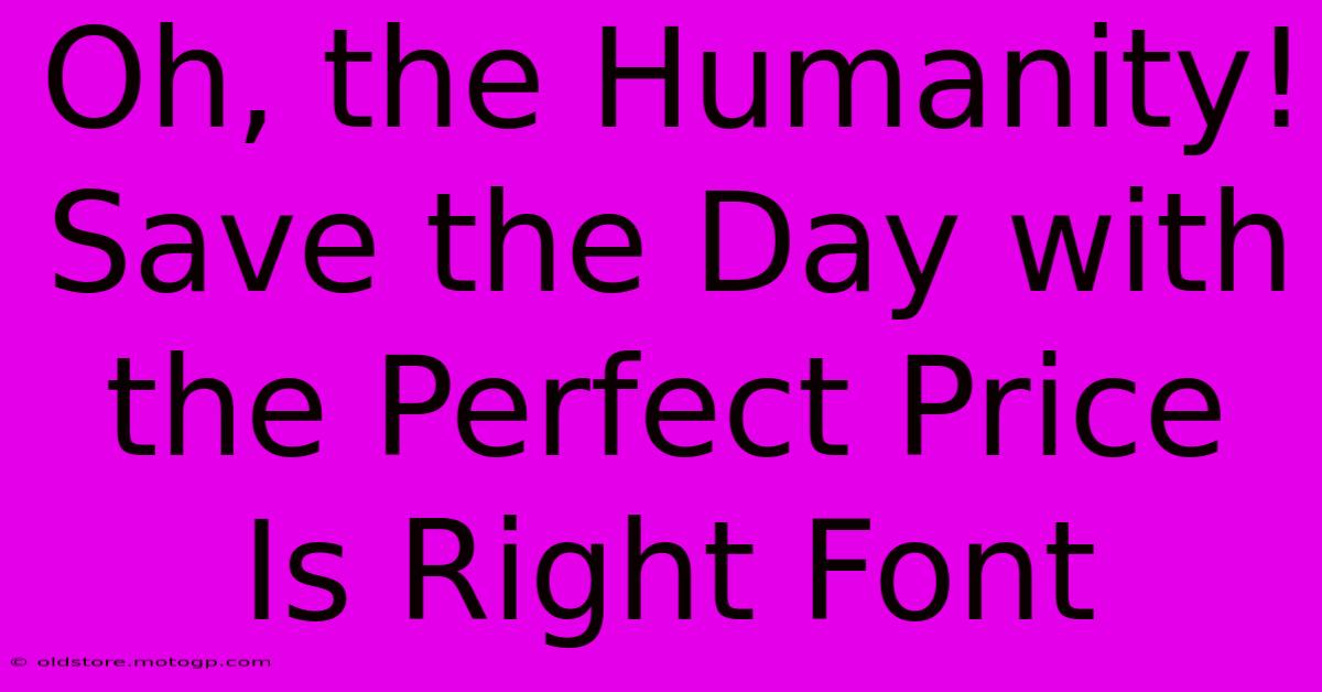 Oh, The Humanity! Save The Day With The Perfect Price Is Right Font