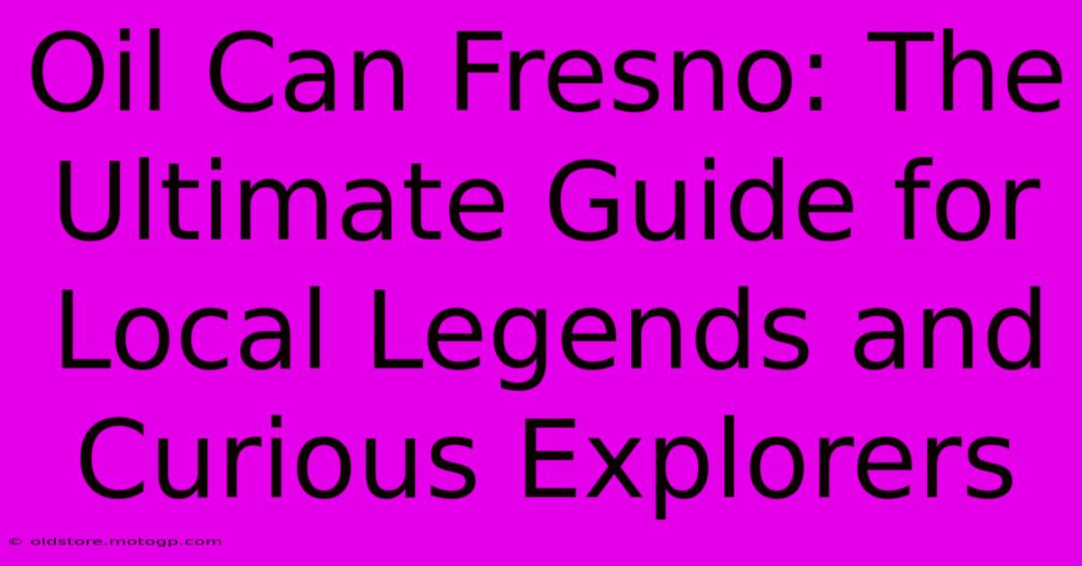 Oil Can Fresno: The Ultimate Guide For Local Legends And Curious Explorers