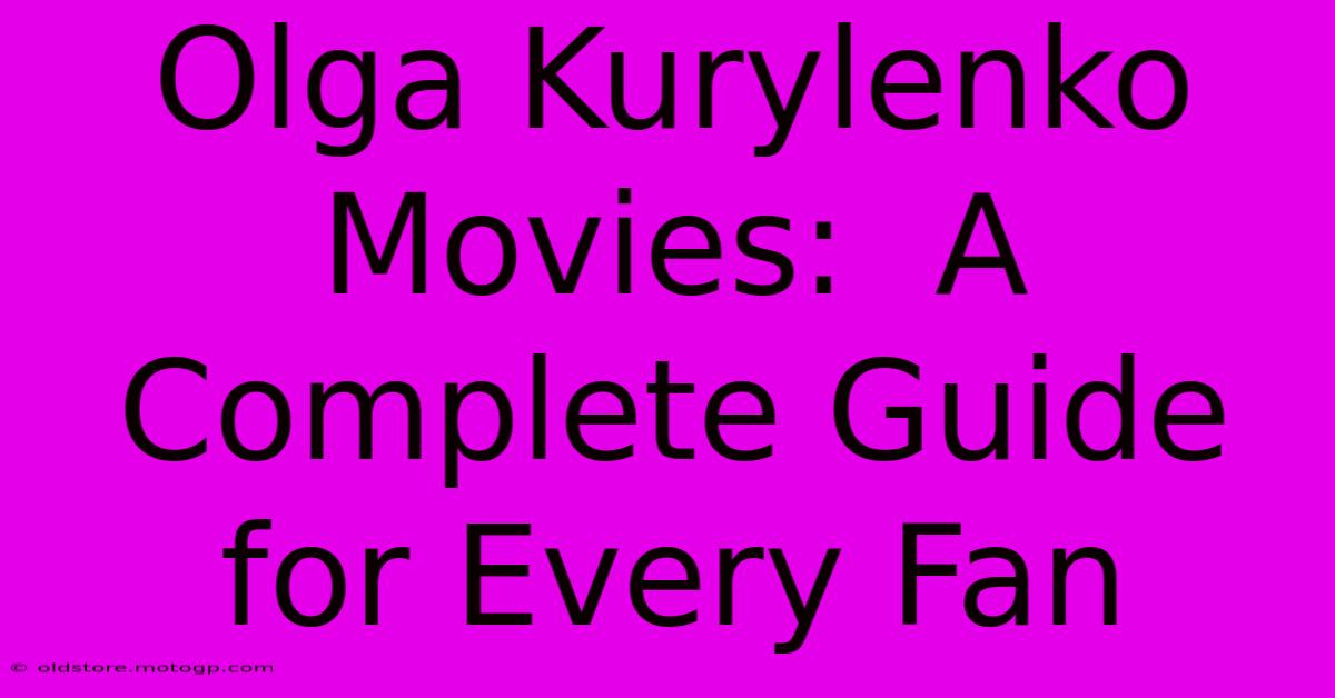 Olga Kurylenko Movies:  A Complete Guide For Every Fan