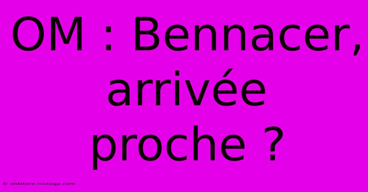 OM : Bennacer, Arrivée Proche ?