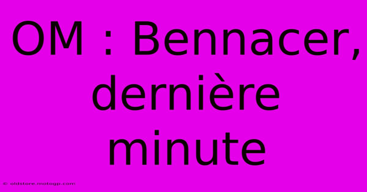 OM : Bennacer, Dernière Minute