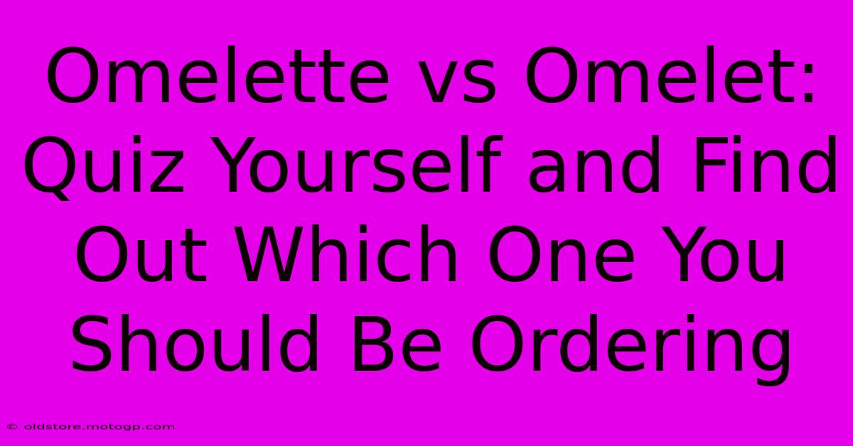 Omelette Vs Omelet: Quiz Yourself And Find Out Which One You Should Be Ordering