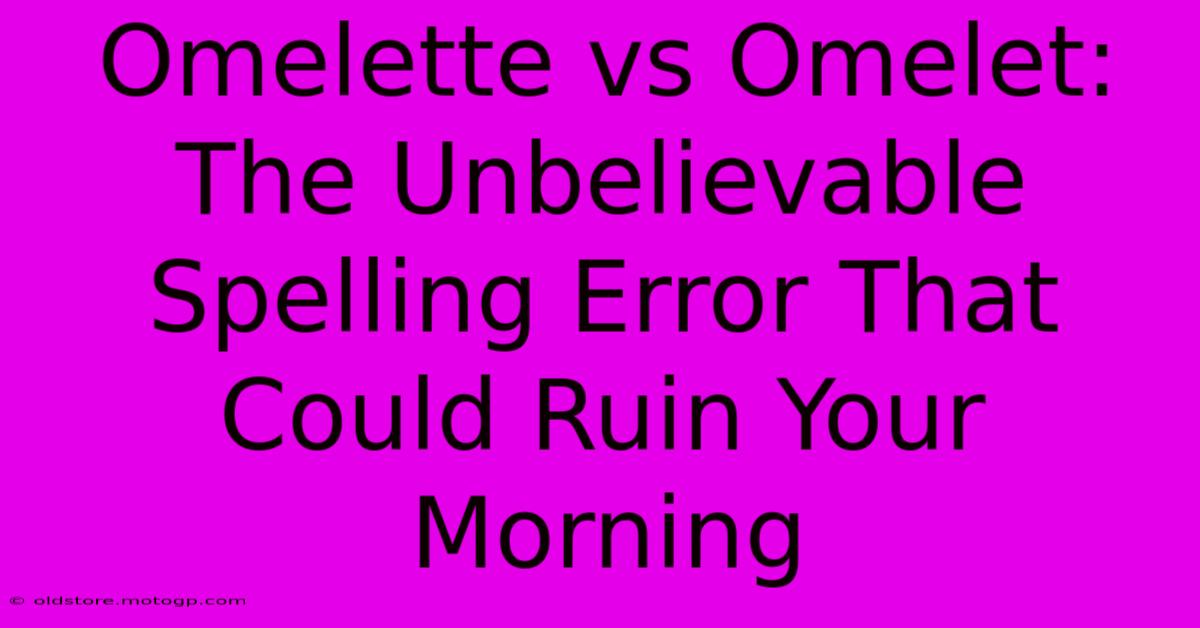 Omelette Vs Omelet: The Unbelievable Spelling Error That Could Ruin Your Morning