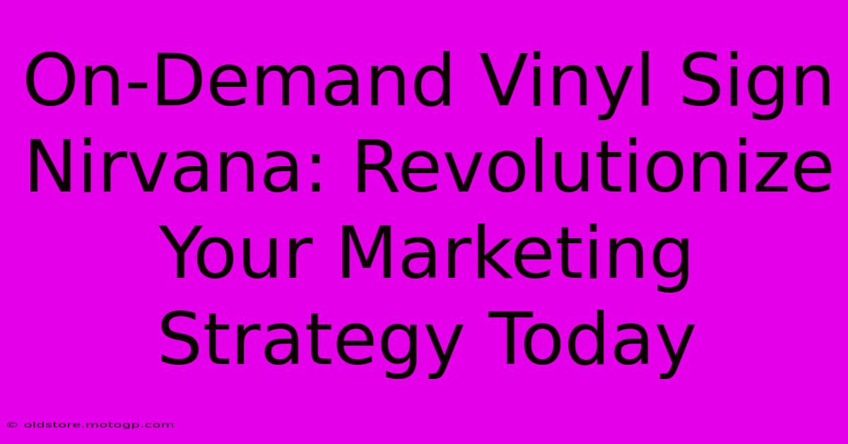 On-Demand Vinyl Sign Nirvana: Revolutionize Your Marketing Strategy Today