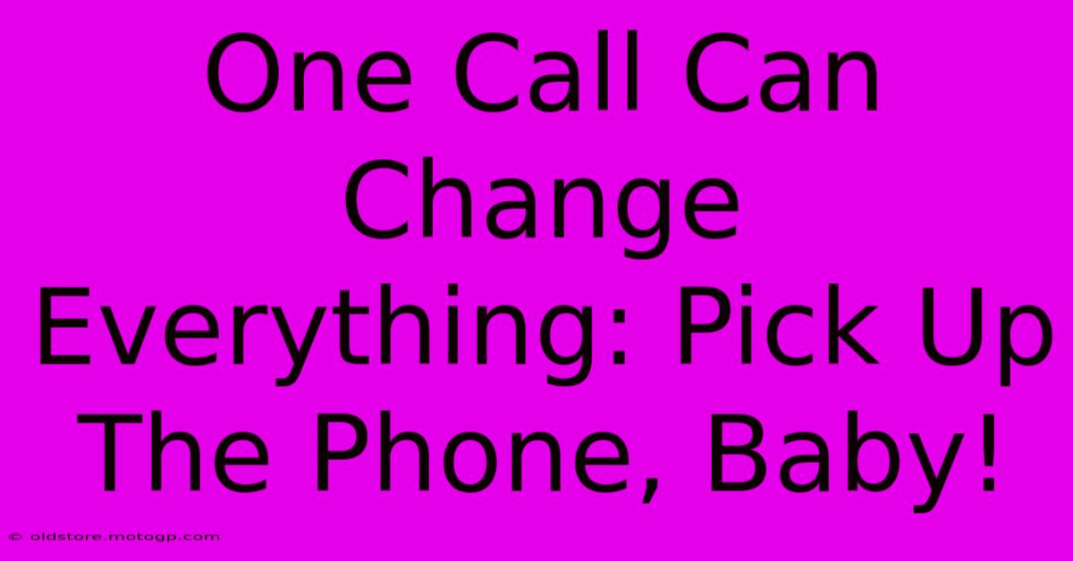 One Call Can Change Everything: Pick Up The Phone, Baby!