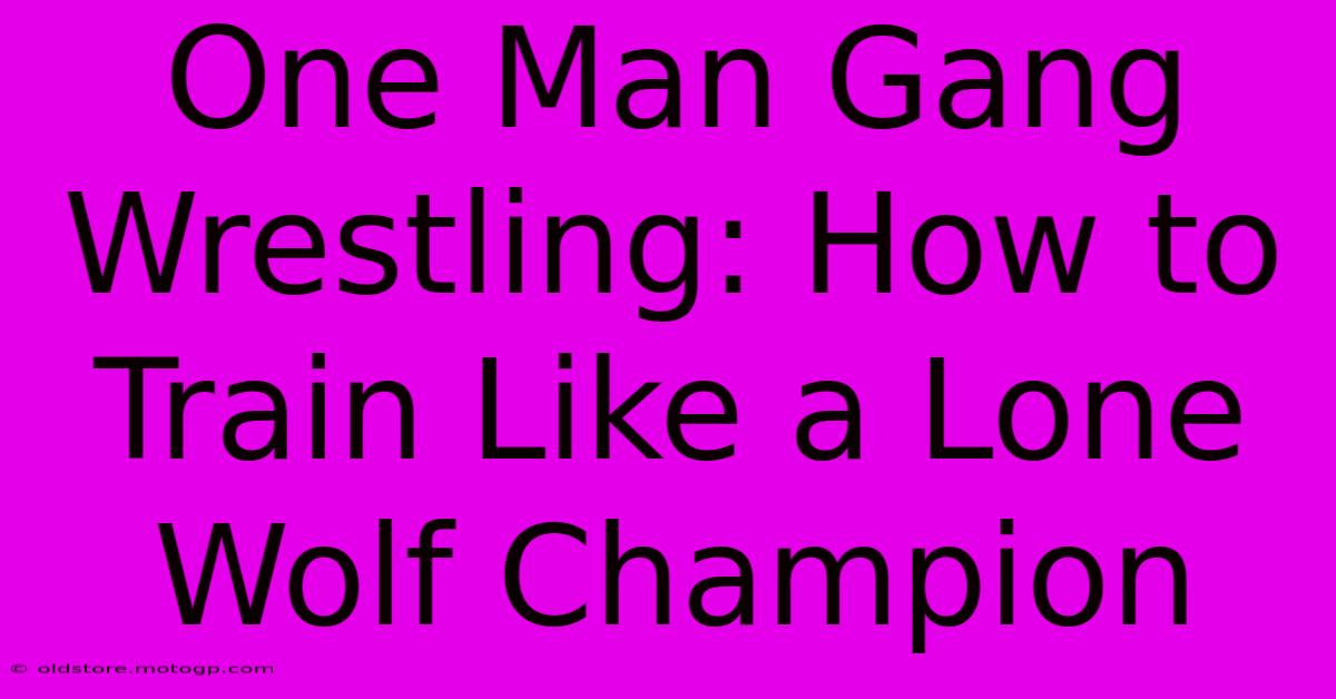 One Man Gang Wrestling: How To Train Like A Lone Wolf Champion