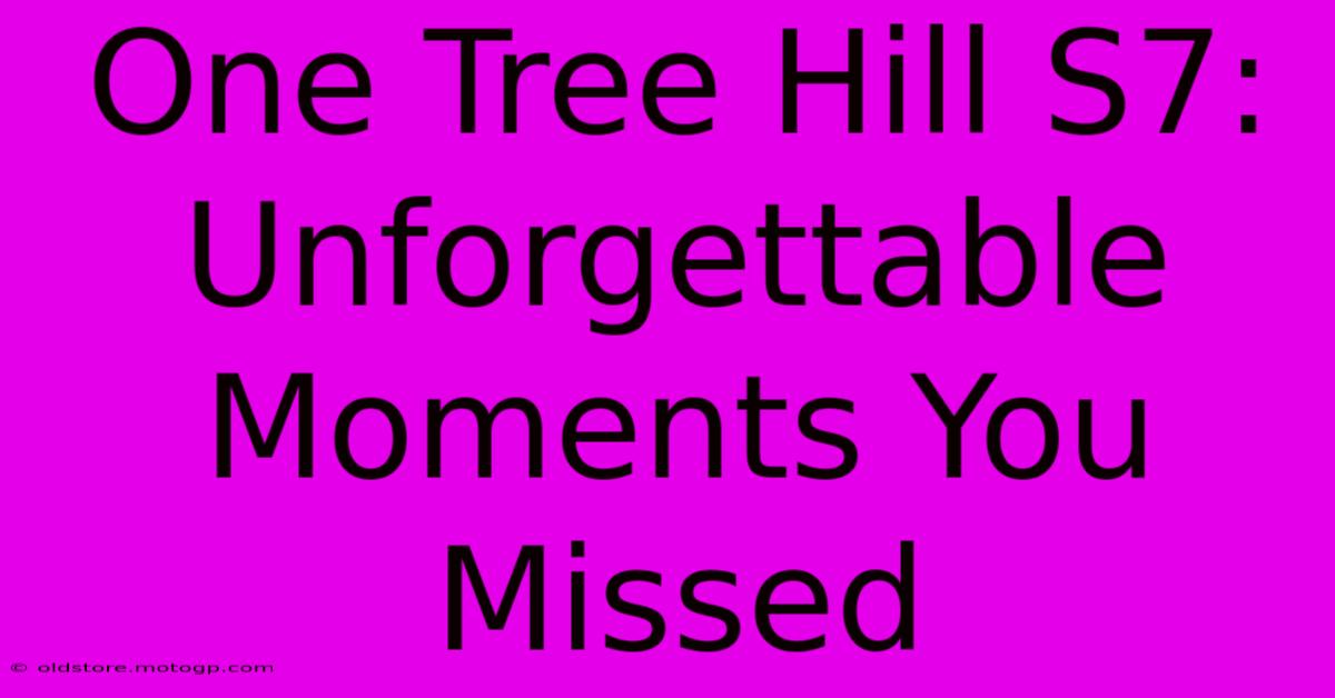 One Tree Hill S7: Unforgettable Moments You Missed