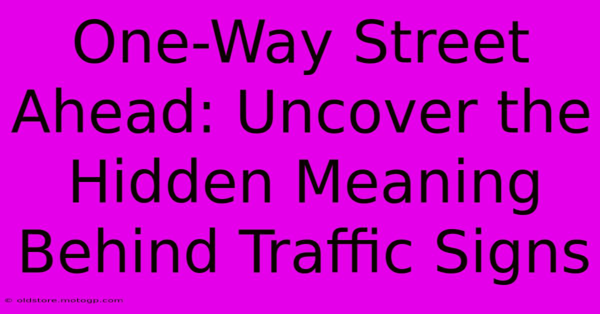 One-Way Street Ahead: Uncover The Hidden Meaning Behind Traffic Signs