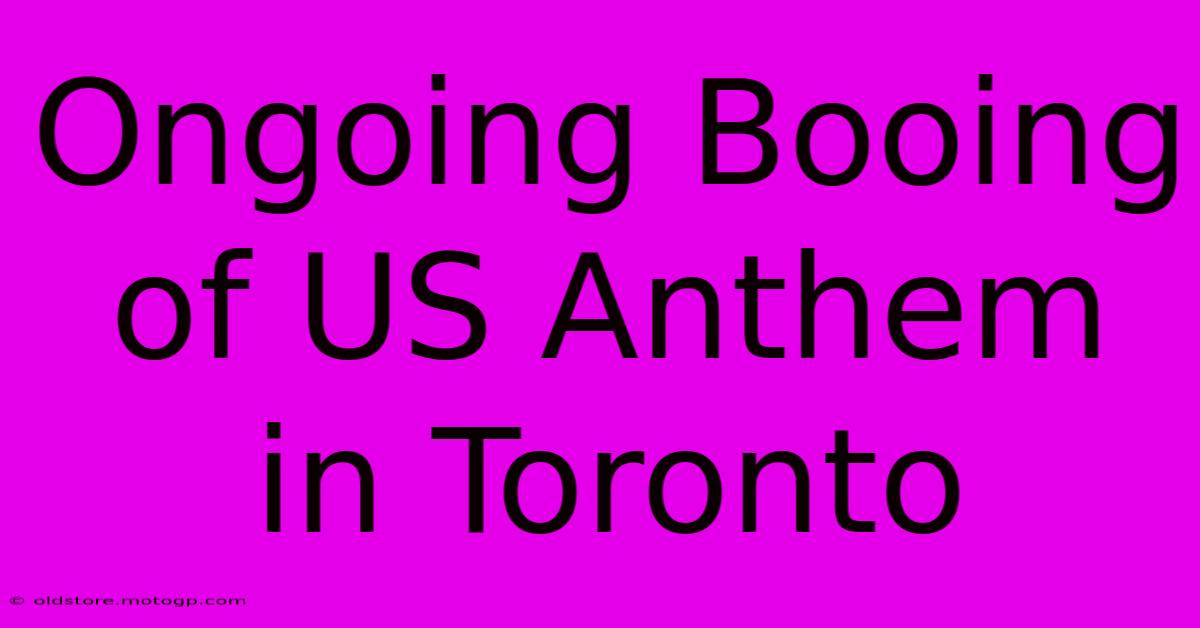 Ongoing Booing Of US Anthem In Toronto