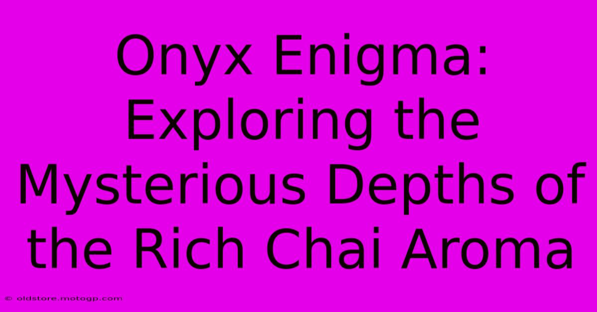 Onyx Enigma: Exploring The Mysterious Depths Of The Rich Chai Aroma