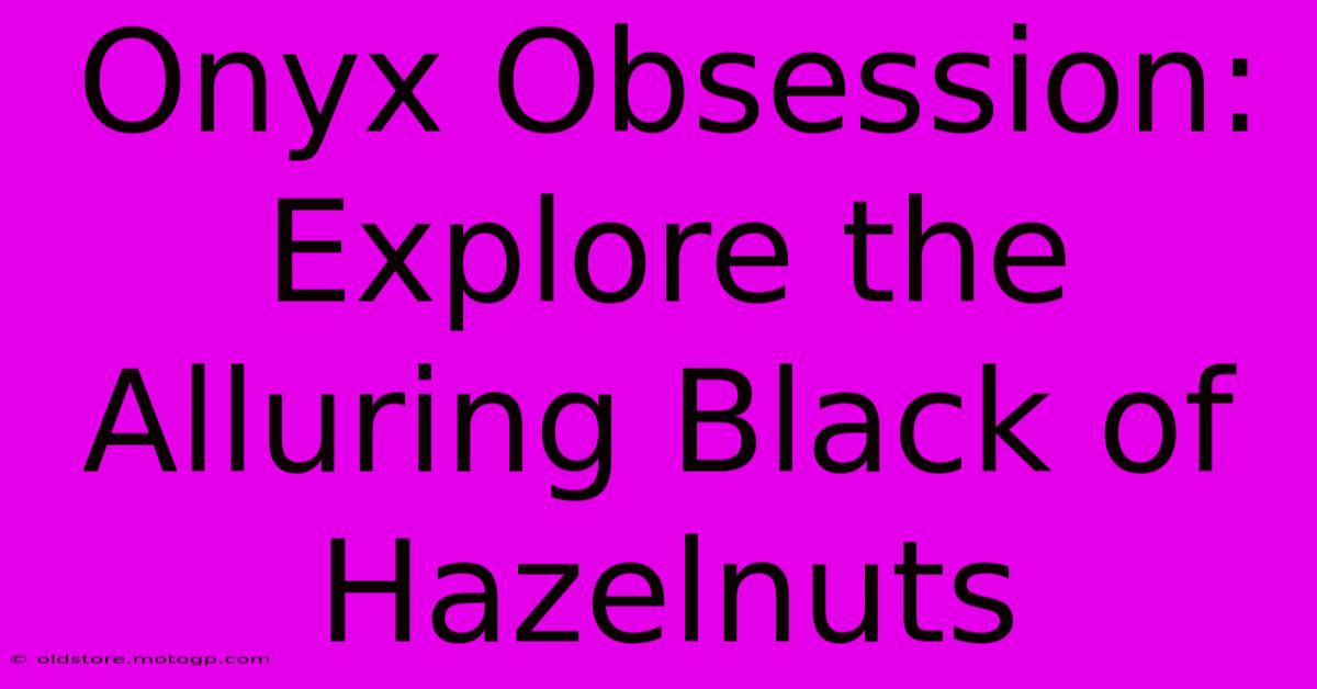 Onyx Obsession: Explore The Alluring Black Of Hazelnuts