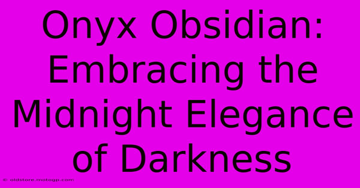 Onyx Obsidian: Embracing The Midnight Elegance Of Darkness