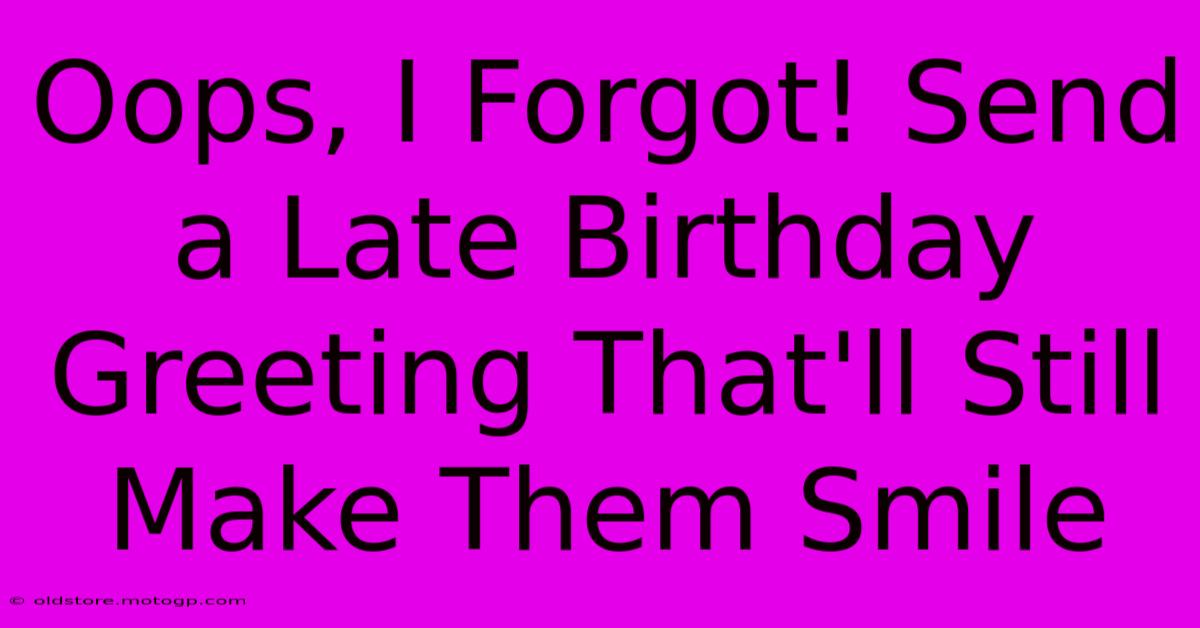 Oops, I Forgot! Send A Late Birthday Greeting That'll Still Make Them Smile