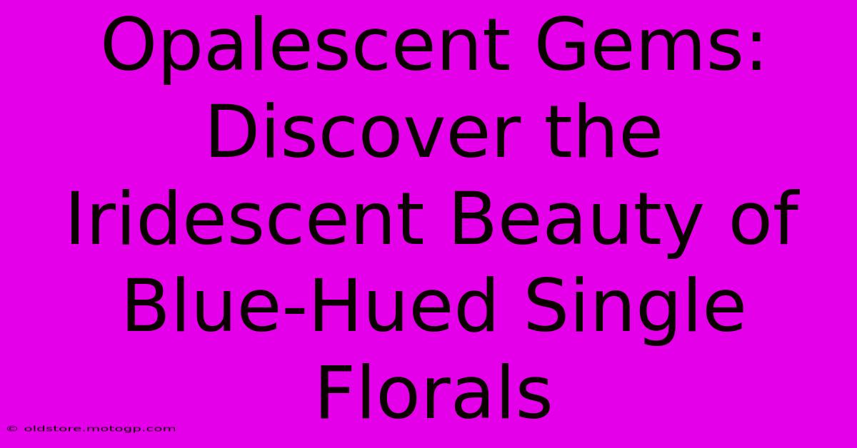 Opalescent Gems: Discover The Iridescent Beauty Of Blue-Hued Single Florals