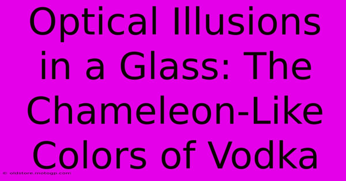 Optical Illusions In A Glass: The Chameleon-Like Colors Of Vodka