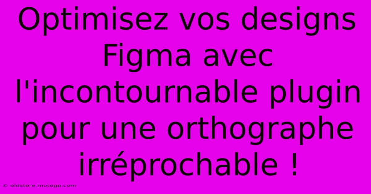 Optimisez Vos Designs Figma Avec L'incontournable Plugin Pour Une Orthographe Irréprochable !