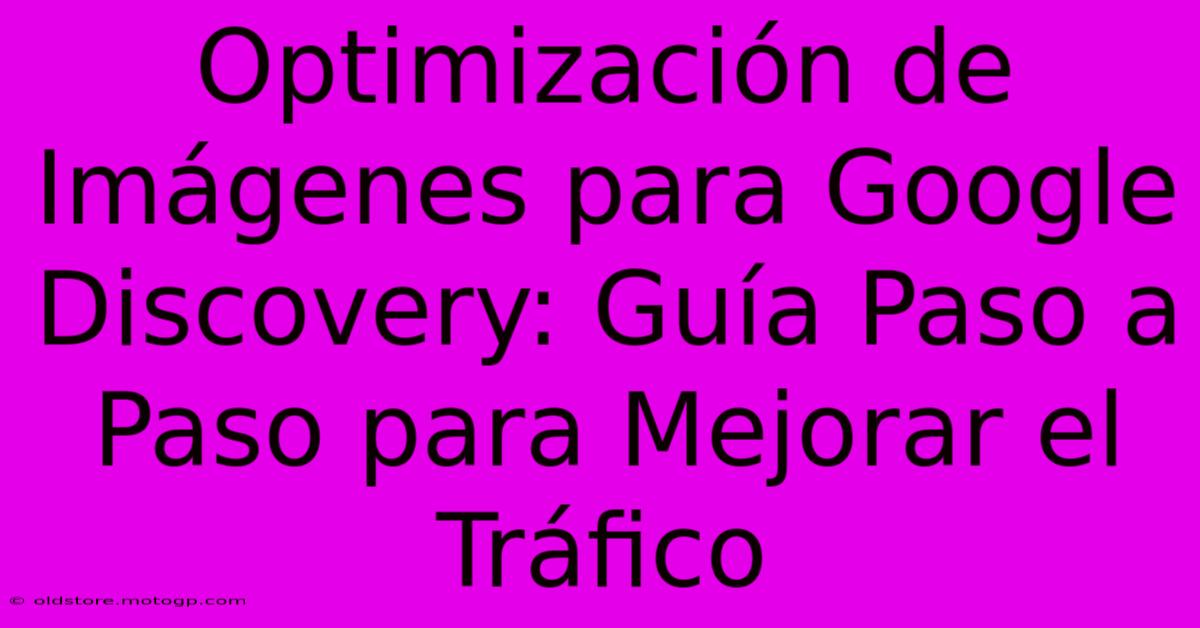 Optimización De Imágenes Para Google Discovery: Guía Paso A Paso Para Mejorar El Tráfico