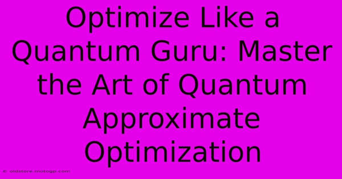 Optimize Like A Quantum Guru: Master The Art Of Quantum Approximate Optimization