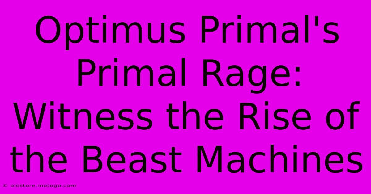 Optimus Primal's Primal Rage: Witness The Rise Of The Beast Machines