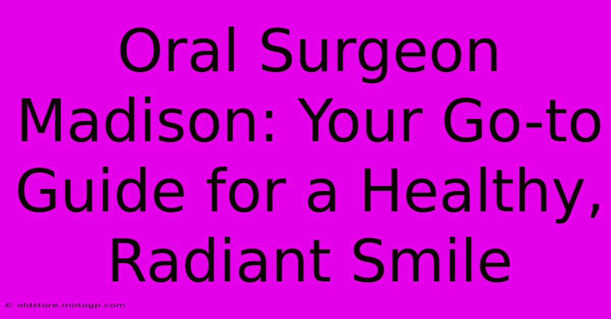 Oral Surgeon Madison: Your Go-to Guide For A Healthy, Radiant Smile