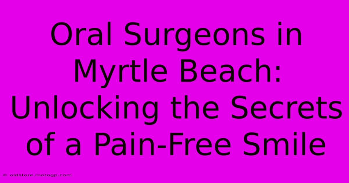 Oral Surgeons In Myrtle Beach: Unlocking The Secrets Of A Pain-Free Smile