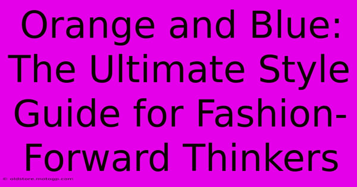 Orange And Blue: The Ultimate Style Guide For Fashion-Forward Thinkers