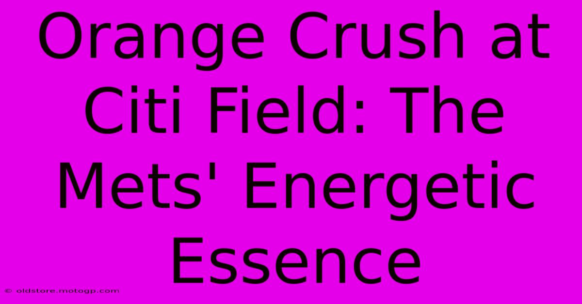 Orange Crush At Citi Field: The Mets' Energetic Essence