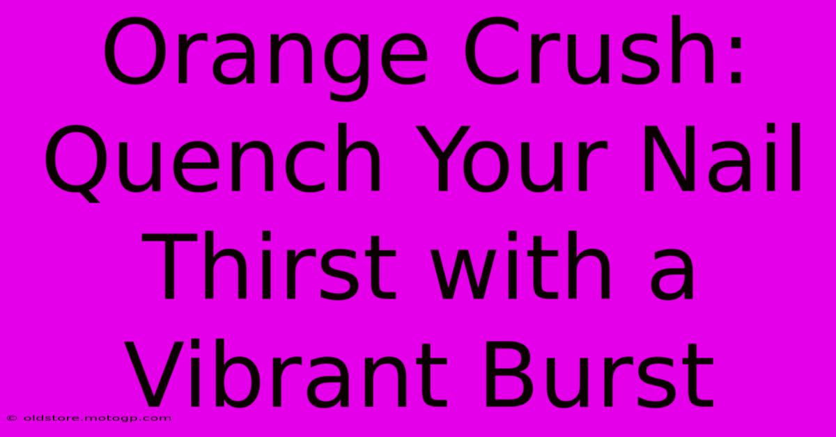 Orange Crush: Quench Your Nail Thirst With A Vibrant Burst