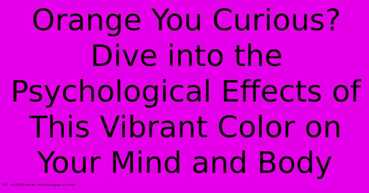 Orange You Curious? Dive Into The Psychological Effects Of This Vibrant Color On Your Mind And Body