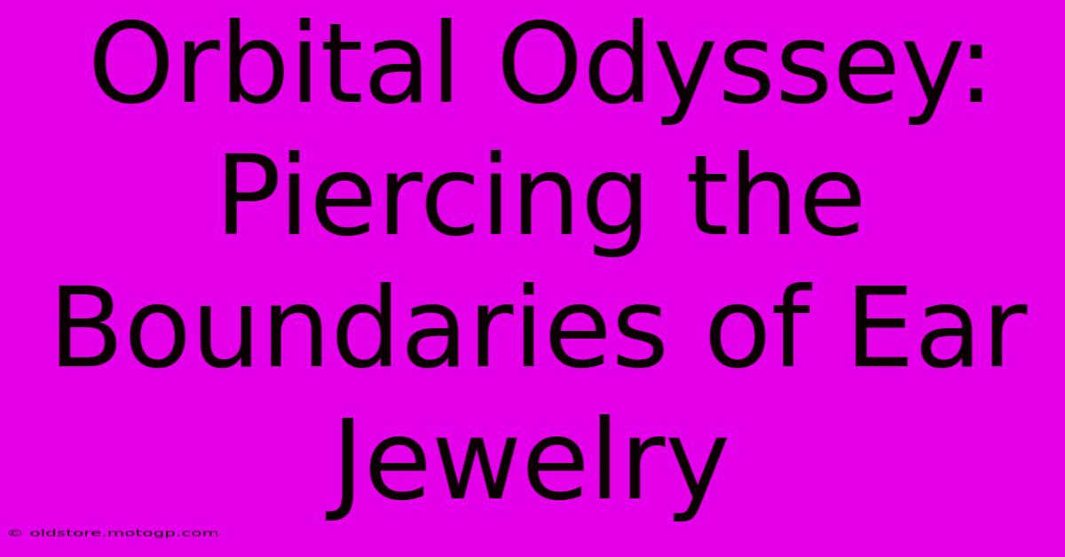 Orbital Odyssey: Piercing The Boundaries Of Ear Jewelry