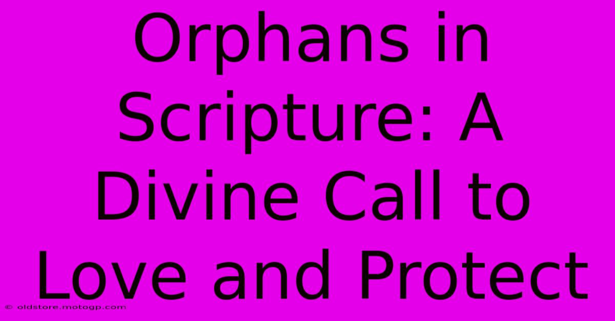 Orphans In Scripture: A Divine Call To Love And Protect