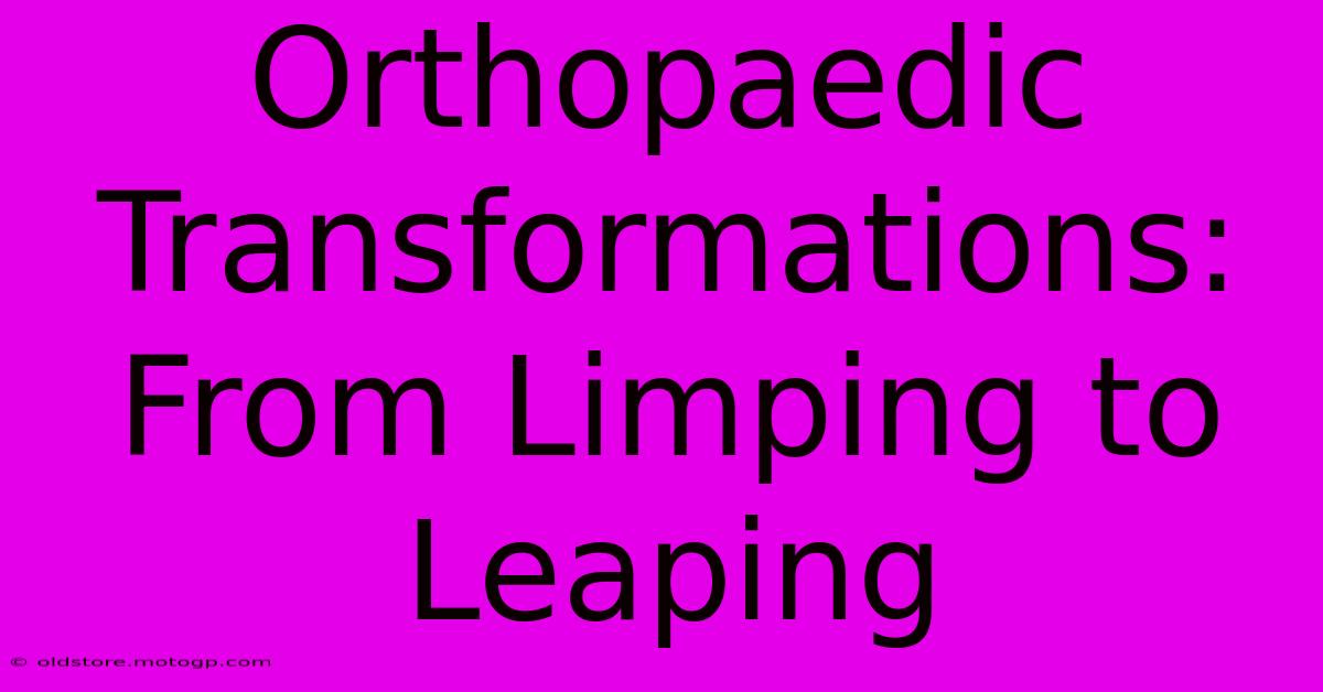 Orthopaedic Transformations: From Limping To Leaping