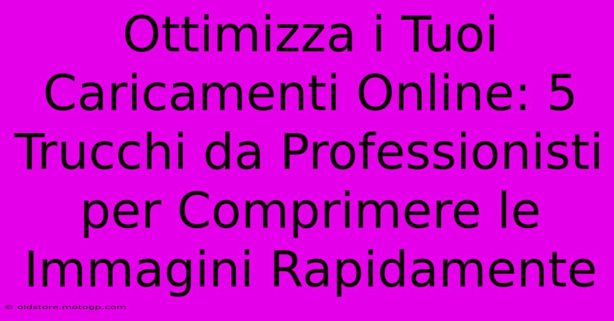 Ottimizza I Tuoi Caricamenti Online: 5 Trucchi Da Professionisti Per Comprimere Le Immagini Rapidamente